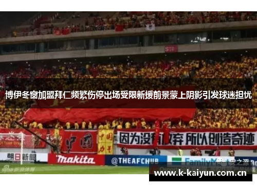 博伊冬窗加盟拜仁频繁伤停出场受限新援前景蒙上阴影引发球迷担忧 博伊冬窗加盟拜仁频繁伤停出场受限新援前景蒙上阴影引发球迷担忧
